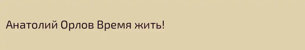Анатолий Орлов Время жить!